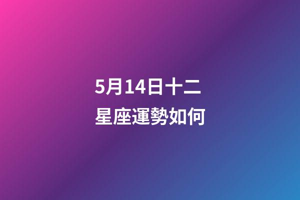 5月14日十二星座運勢如何-第1張-星座運勢-玄機派