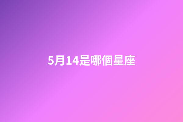 5月14是哪個星座-第1張-星座運勢-玄機(jī)派