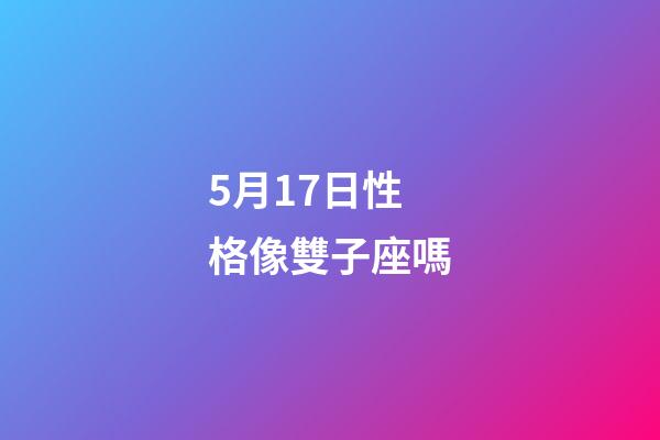 5月17日性格像雙子座嗎-第1張-星座運勢-玄機派
