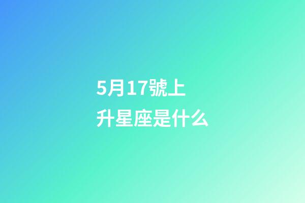 5月17號上升星座是什么-第1張-星座運勢-玄機派