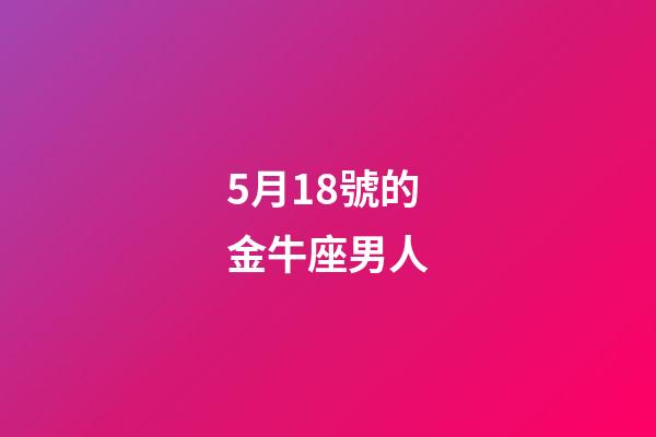 5月18號的金牛座男人-第1張-星座運勢-玄機派
