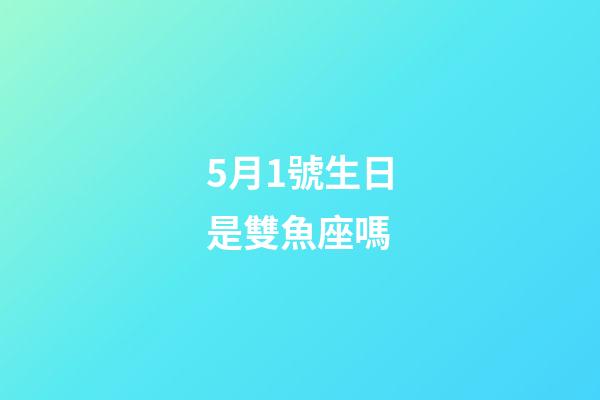 5月1號生日是雙魚座嗎-第1張-星座運勢-玄機派