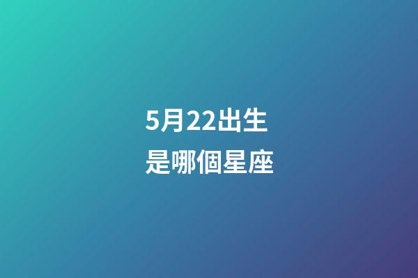 5月22出生是哪個星座-第1張-星座運勢-玄機派