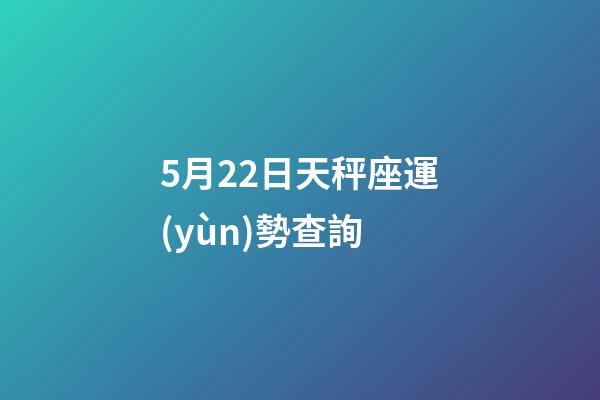 5月22日天秤座運(yùn)勢查詢