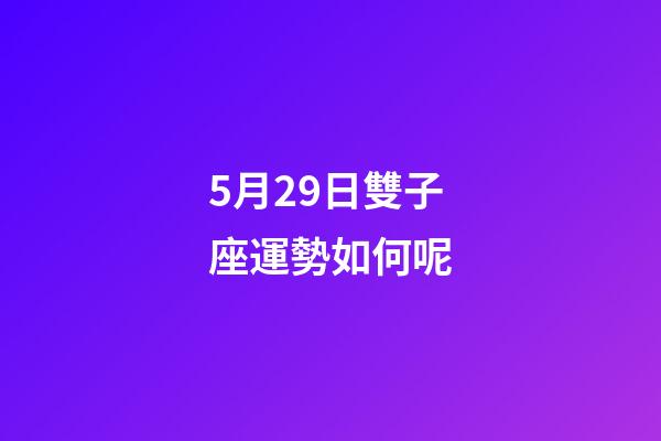 5月29日雙子座運勢如何呢-第1張-星座運勢-玄機派