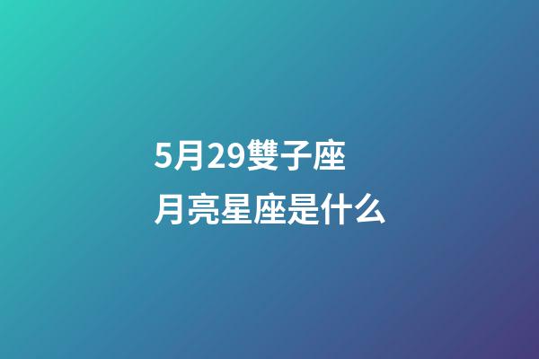 5月29雙子座月亮星座是什么-第1張-星座運勢-玄機派