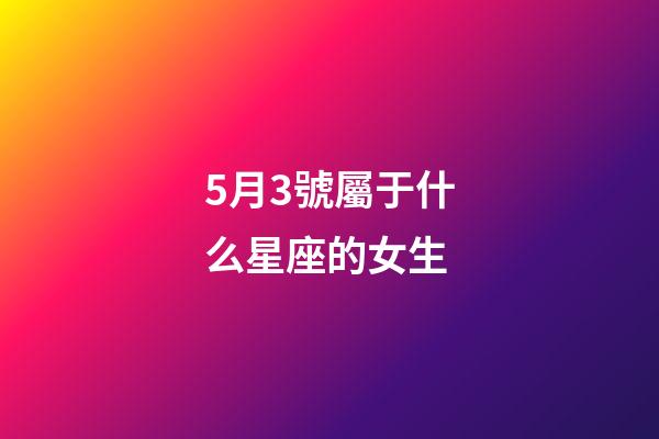 5月3號屬于什么星座的女生-第1張-星座運勢-玄機派