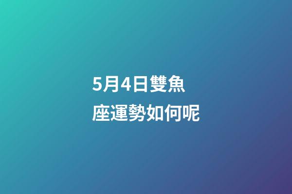 5月4日雙魚座運勢如何呢-第1張-星座運勢-玄機派