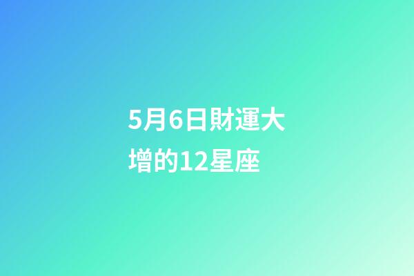 5月6日財運大增的12星座-第1張-星座運勢-玄機派