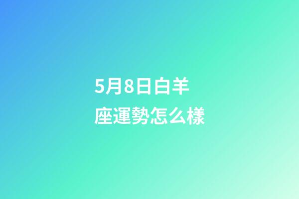 5月8日白羊座運勢怎么樣-第1張-星座運勢-玄機派