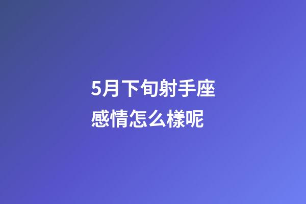 5月下旬射手座感情怎么樣呢-第1張-星座運勢-玄機派