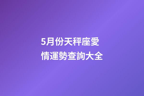 5月份天秤座愛情運勢查詢大全-第1張-星座運勢-玄機(jī)派