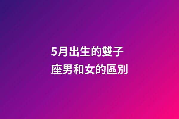 5月出生的雙子座男和女的區別-第1張-星座運勢-玄機派