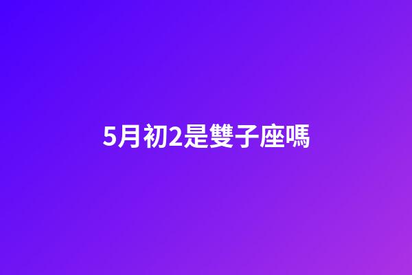 5月初2是雙子座嗎-第1張-星座運勢-玄機派
