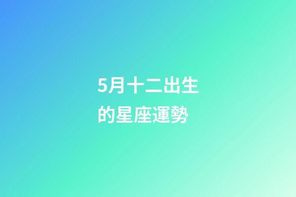 5月十二出生的星座運勢-第1張-星座運勢-玄機派