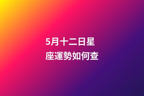 5月十二日星座運勢如何查-第1張-星座運勢-玄機派
