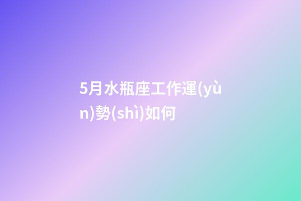 5月水瓶座工作運(yùn)勢(shì)如何-第1張-星座運(yùn)勢(shì)-玄機(jī)派