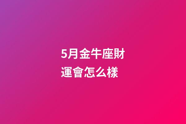 5月金牛座財運會怎么樣-第1張-星座運勢-玄機派