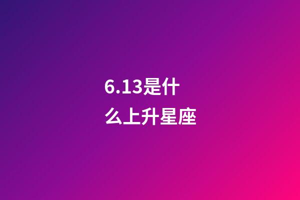 6.13是什么上升星座-第1張-星座運勢-玄機派