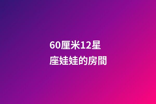 60厘米12星座娃娃的房間-第1張-星座運勢-玄機派