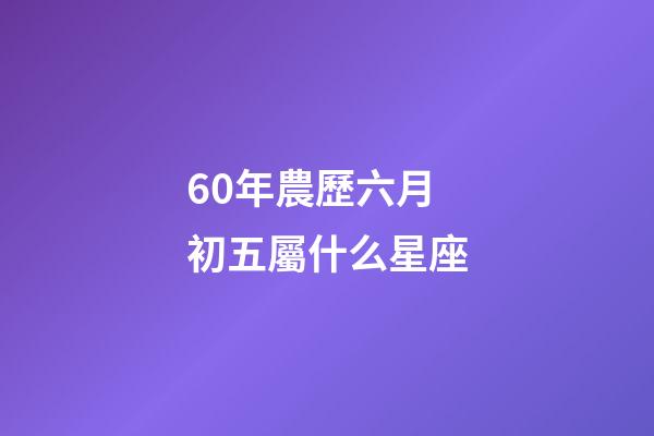 60年農歷六月初五屬什么星座-第1張-星座運勢-玄機派