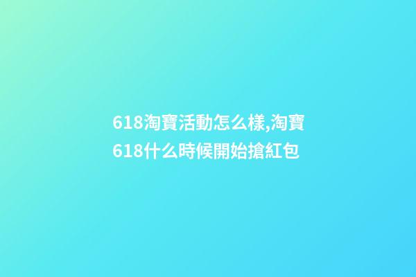 618淘寶活動怎么樣,淘寶618什么時候開始搶紅包-第1張-觀點-玄機派