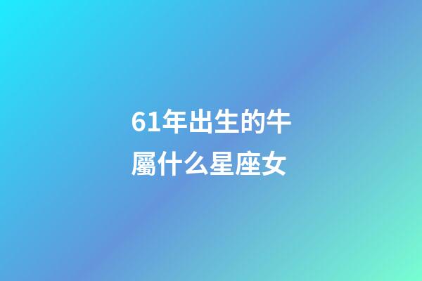 61年出生的牛屬什么星座女-第1張-星座運勢-玄機派