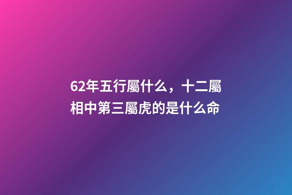 62年五行屬什么，十二屬相中第三屬虎的是什么命-第1張-觀點-玄機派