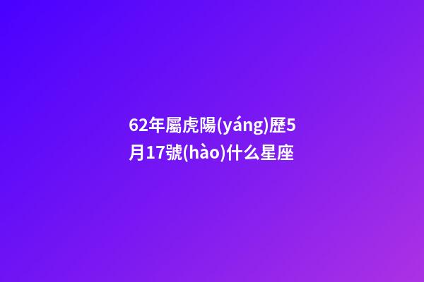 62年屬虎陽(yáng)歷5月17號(hào)什么星座-第1張-星座運(yùn)勢(shì)-玄機(jī)派