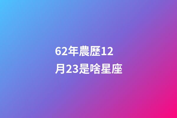 62年農歷12月23是啥星座-第1張-星座運勢-玄機派