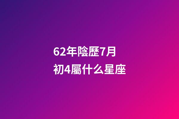 62年陰歷7月初4屬什么星座-第1張-星座運勢-玄機派
