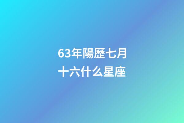63年陽歷七月十六什么星座-第1張-星座運勢-玄機派