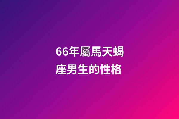 66年屬馬天蝎座男生的性格-第1張-星座運勢-玄機派