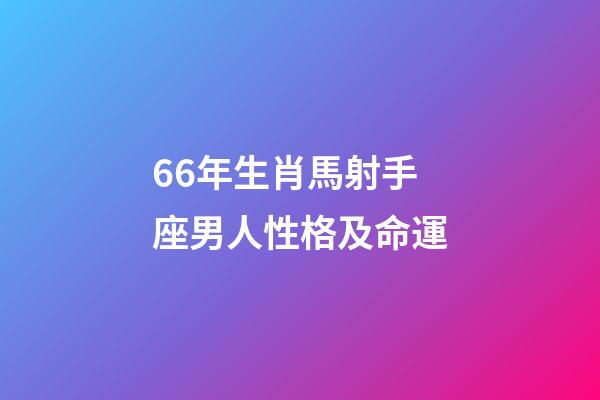 66年生肖馬射手座男人性格及命運-第1張-星座運勢-玄機派