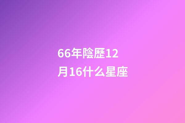 66年陰歷12月16什么星座-第1張-星座運勢-玄機(jī)派