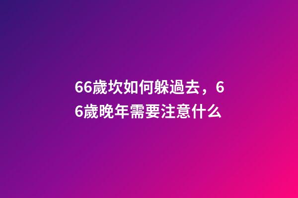 66歲坎如何躲過去，66歲晚年需要注意什么