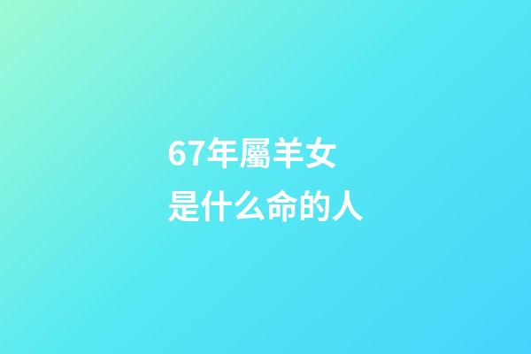 67年屬羊女是什么命的人(農歷11月馬羊猴666768)-第1張-觀點-玄機派