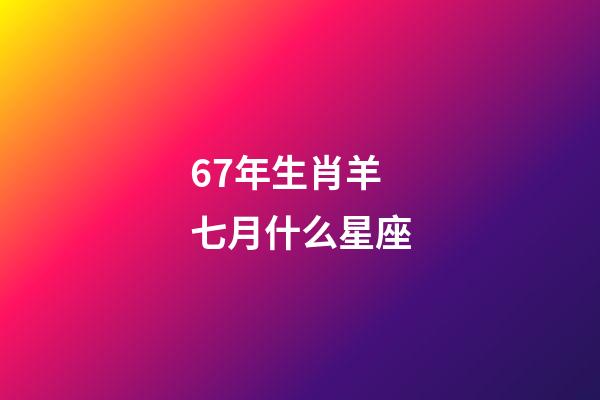 67年生肖羊七月什么星座-第1張-星座運(yùn)勢(shì)-玄機(jī)派