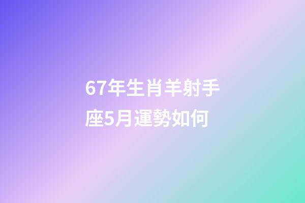 67年生肖羊射手座5月運勢如何-第1張-星座運勢-玄機派