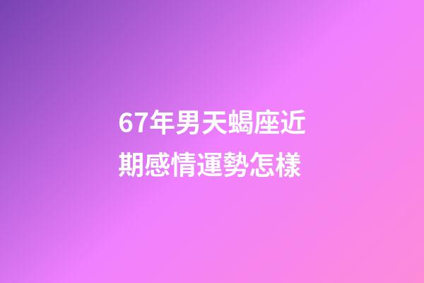 67年男天蝎座近期感情運勢怎樣-第1張-星座運勢-玄機派