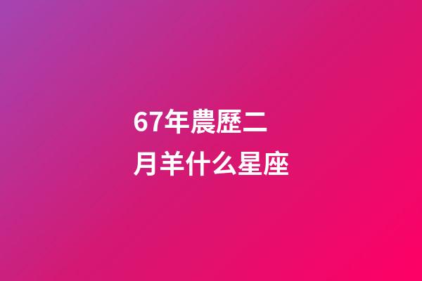 67年農歷二月羊什么星座-第1張-星座運勢-玄機派