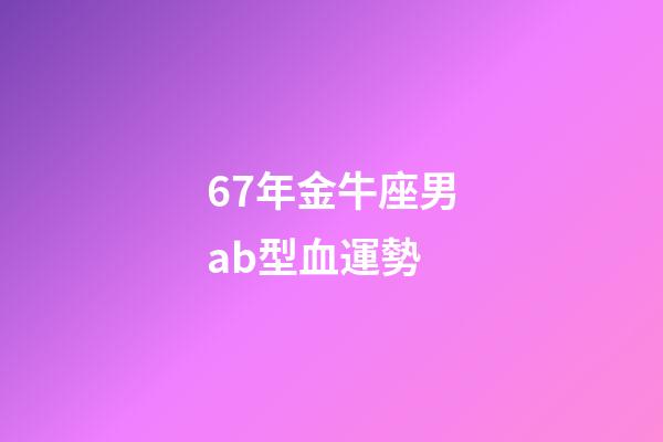 67年金牛座男ab型血運勢-第1張-星座運勢-玄機派