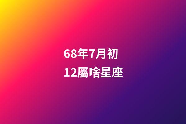 68年7月初12屬啥星座-第1張-星座運勢-玄機派