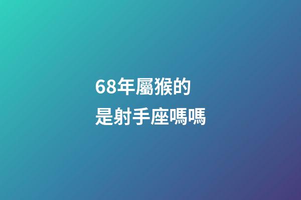 68年屬猴的是射手座嗎嗎-第1張-星座運勢-玄機派