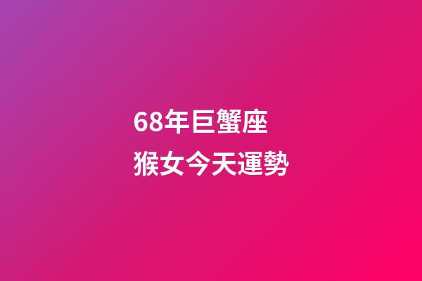 68年巨蟹座猴女今天運勢-第1張-星座運勢-玄機派