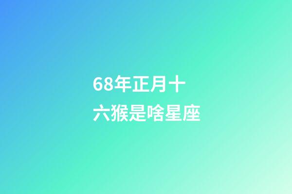 68年正月十六猴是啥星座-第1張-星座運(yùn)勢(shì)-玄機(jī)派