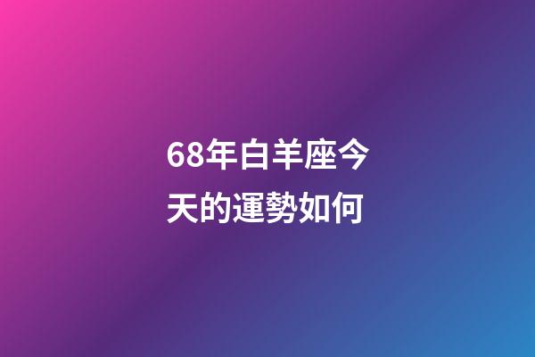 68年白羊座今天的運勢如何-第1張-星座運勢-玄機派