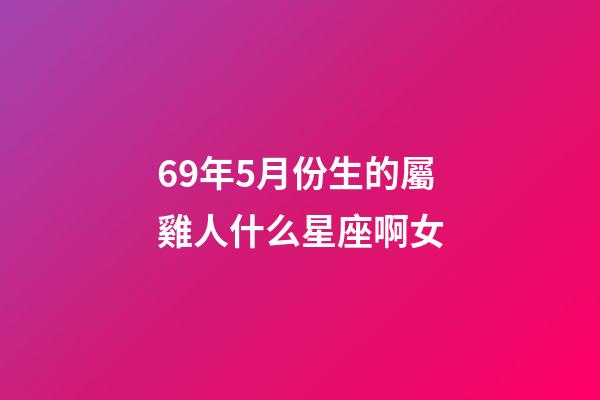 69年5月份生的屬雞人什么星座啊女-第1張-星座運勢-玄機派