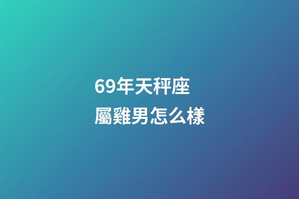 69年天秤座屬雞男怎么樣-第1張-星座運勢-玄機派