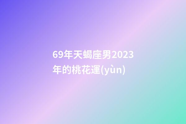 69年天蝎座男2023年的桃花運(yùn)-第1張-星座運(yùn)勢(shì)-玄機(jī)派
